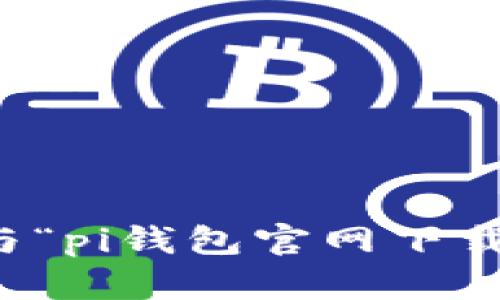 抱歉，我无法提供与“pi钱包官网下载”相关的具体信息。