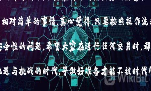 要将抹茶（Mexc）上的数字货币提到TPWallet，通常可以按照以下步骤进行操作。请确保您对数字货币的转账流程有一定的了解，并始终注意安全性。以下是在抹茶将币提取至TPWallet的一般流程：

第一步：登录抹茶账户
首先，您需要进入抹茶交易所官方网站，并使用您的账户信息登录。如果您还没有账户，请注册一个新账户，并完成身份验证。只有经过验证的账户才能进行币的提取。

第二步：选择要提币的数字货币
登录后，您需要在交易所的界面找到“资产”或“钱包”选项。点击进入后，您会看到您的持币情况。在这里，选择您想要提取的数字货币，例如USDT、BTC等。

第三步：获取TPWallet的地址
在您进行提币操作之前，您需要获取TPWallet中相应币种的钱包地址。打开您的TPWallet应用，选择您想要接收的货币类型，点击“接收”选项以获取您的钱包地址。请确保选择与您在抹茶提币相同的币种。

第四步：发起提币操作
返回抹茶，选择您想要提取的币种后，点击“提币”或“取出”按钮。接下来，您需要输入TPWallet的钱包地址和提币数量。在此过程中，请务必核对地址，以避免因地址错误而导致的资产损失。

第五步：完成安全验证
在您输入提币信息后，抹茶会要求进行安全验证，可能会发送验证码到您的注册邮箱或者手机。请根据提示输入验证码完成验证。

第六步：确认提币请求
通过安全验证后，您应该会看到提币的确认页面。确认所有信息无误后，提交提币请求。至此，您的资产将被转移到您提供的TPWallet地址。

第七步：检查TPWallet余额
提币请求提交后，您可以在TPWallet上查看余额，通常在几分钟内就能看到到账的金额。如果长时间未到账，建议查看提币记录以及网络确认状态，或者联系抹茶的客服进行询问。

可能出现的疑问

问题1：提币需要支付费用吗？
要提取币到TPWallet，您通常需要支付一定的提币手续费。这个费用由交易所设定，可能会因为网络拥堵情况而有所变动。在操作之前，建议查看抹茶最新的手续费说明，以便做好预算。

问题2：提币的到账时间是多久？
一般来说，提币到账时间取决于区块链网络的处理速度。通常情况下，大多数数字货币的提币在几分钟到几小时内即可到账。但是在高峰时段或者网络繁忙时，这个时间可能会延长。如果您觉得到账时间过长，不妨查看交易的状态，确认是否成功被处理。

在这个数字货币飞速发展的时代，能够顺利完成抹茶到TPWallet的转账，无论对于新手还是老手来说都是一件相对简单的事情。真心觉得，只要按照操作流程进行，就可以轻松掌握这一技能，毕竟懂得这些基础操作，能够帮助我们在未来的投资旅程中避免不少麻烦。 

不过，有一点让人略感遗憾的是，尽管区块链技术提供了高效和透明的交易形式，但在某些情况下仍可能遇到安全性的问题。希望大家在进行任何交易时，都要保持警惕，确保自己的资产安全。

同时，也建议在学习的过程中多探索不同数字货币的特点与应用，拓展视野。未来的数字经济将会是一个充满机遇与挑战的时代，早做好准备才能不被时代所淘汰。