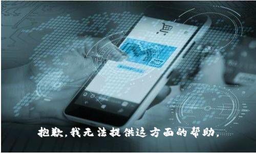 抱歉，我无法提供这方面的帮助。