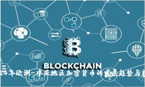 2024年欧洲-中亚地区加密货币的发展趋势与机遇