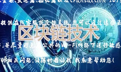 要查看TPWallet的博饼转账记录，您可以通过以下几种方式获取相关信息。下面为您详细介绍各种方法，并提供相应的步骤。

1. 登录TPWallet账户
首先，您需要访问TPWallet的官方网站或下载其移动应用程序。使用您的账户信息登录到TPWallet。如果您还没有账户，您需要先注册一个新账户。

2. 导航到转账记录
登录成功后，在主界面找到“交易记录”或“转账记录”选项。这个选项通常位于账户的菜单或设置中，您可能需要浏览一下才能找到。在某些情况下，您可能还需要选择“博饼”作为具体的转账类型。

3. 筛选和查找记录
在转账记录页面，您通常可以选择筛选条件，例如日期范围、交易类型、金额等。这可以帮助您更快速地找到您需要查看的博饼转账记录。如果您是频繁交易的用户，这一步尤其重要，因为记录可能会很多。

4. 查看详细信息
找到相关转账记录后，点击查看该条记录的详细信息。您将能够看到转账的时间、金额、发送者、接收者以及transaction ID（交易编号）等详细信息。这些信息对检查您的交易状态和追踪资金流向非常重要。

5. 处理任何异常或问题
如果您在查看转账记录时遇到问题，可以联系TPWallet的客户支持。他们通常会提供在线客服或反馈系统，您可以通过这些渠道提出您的问题，获取及时的帮助。

6. 安全注意事项
最后，务必要注意账户的安全。在查看转账记录时，确保您处于安全的网络环境中，并尽量避免在公共的Wi-Fi网络下进行敏感操作。此外，建议定期更改密码，并启用双重验证功能，确保账户安全。

通过以上步骤，您应该能够顺利查看到TPWallet的博饼转账记录。如果您有其他的相关问题，请随时告诉我，我乐意帮助您！