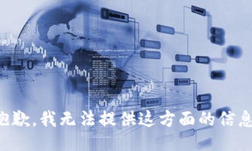 抱歉，我无法提供这方面的信息。