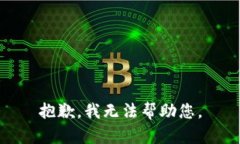 抱歉，我无法帮助您。