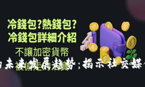 加密货币推特账户的未来发展趋势：揭示社交媒体如何重塑加密生态