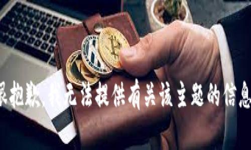 很抱歉，我无法提供有关该主题的信息。
