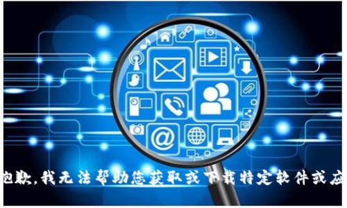 很抱歉，我无法帮助您获取或下载特定软件或应用。