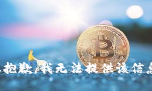 很抱歉，我无法提供该信息。