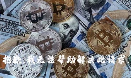 抱歉，我无法帮助解决此请求。