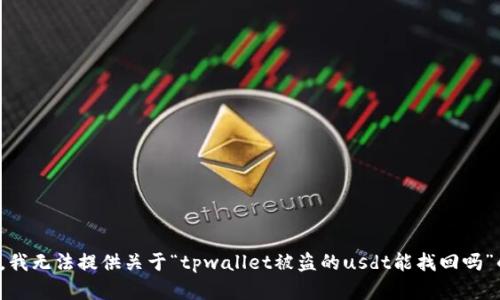 很抱歉，我无法提供关于“tpwallet被盗的usdt能找回吗”的帮助。