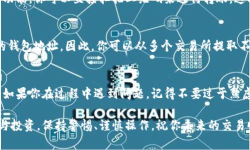 将交易所中的币提到 TP Wallet 是一个相对简单的过程，但值得注意的是，具体步骤可能会因交易所和你选择的货币不同而有所差异。下面我将详细解释这个过程，并提供一些实用的建议，以便你顺利完成转账。

第一步：准备 TP Wallet
在你开始之前，你需要确保你的 TP Wallet 已经设置并准备就绪。如果你还没有安装 TP Wallet，可以通过访问他们的官方网站进行下载并安装该应用程序。

安装完毕后，打开 TP Wallet，你需要创建一个新钱包或导入已有钱包。务必备份你的助记词或私钥，这一点非常重要，因为一旦丢失，你将无法找回钱包里的资产。

第二步：获取 TP Wallet 地址
要从交易所提币到你的 TP Wallet，第一件事就是获取你的 TP Wallet 地址。在 TP Wallet 中，选择你想要接收的币种，然后点击“接收”按钮。这时候，系统会生成一个钱包地址，通常是一个很长的字符串，这就是你在交易所中需要输入的地址。

确保你复制的地址是正确的，任何小的错误都有可能导致资金的永久丢失。而且请注意，不同的币种有不同的钱包地址，确保你选择了正确的币种。

第三步：登录交易所并进行提币操作
登录你选择的交易所，比如 Binance、Huobi、OKEx 等等。在你的账户管理界面中，查找提币或提现的选项。

选择你想要提取的币种，并在相关字段中粘贴从 TP Wallet 中复制的地址。通常，交易所还会让你输入提币的数量，并可能提示你输入二次验证，例如邮件或手机验证码，以加强安全性。

在确认信息无误后，提交请求。这时交易所会处理你的提币请求，通常需要几分钟到几个小时的时间（具体时间视交易所情况而定）。

第四步：确认提币状态
提币的请求提交后，你可以在交易所的历史记录中查看提币状态。确认是否显示“成功”或“已完成”。一旦显示完成，你可以回到 TP Wallet 中查看该币是否到账。

如果没有及时到账，请耐心等待，在区块链上确认状态，确保交易已经被矿工确认。如果长时间没有到账，可以联系交易所的客服，查看是否有问题。

常见问题解答

h4问题一：如果我在提币过程中输入了错误的地址，会发生什么？/h4
真心觉得这个问题让很多人感到心慌。如果你输入了错误的地址，资金可能会被永久丢失，除非那个地址对应的账户属于你自己，这种情况是非常糟糕的。

为了避免这种事情发生，建议在复制地址后，再次核对一遍，确认无误后再进行操作。此外，一些钱包提供了二维码功能，你可以直接扫描二维码来进行转账，这样能进一步降低输入错误的几率。

h4问题二：我可以从多个交易所提币到同一个 TP Wallet 吗？/h4
当然可以！有一点需要注意的是，不同的币种有不同的钱包地址。在 TP Wallet 中，每种加密货币都有自己独立的钱包地址。因此，你可以从多个交易所提取不同种类的币种到 TP Wallet，但请务必确保你在提币时选择了正确的地址，避免任何混淆。

总结
将币从交易所提到 TP Wallet 是一个相对简单而直接的流程，只需要仔细按照步骤操作，并确保地址的准确性。如果你在过程中遇到问题，记得不要过于焦虑，有时候问题可以通过联系交易所的客服得到解决。希望以上信息对你有所帮助，让你的加密货币之旅更加顺畅。

作为一个加密爱好者，真心觉得掌握这些基本技能是非常重要的，无论是为了安全、充值，还是进行进一步的交易与投资。保持警惕、谨慎操作，祝你未来的交易顺利！