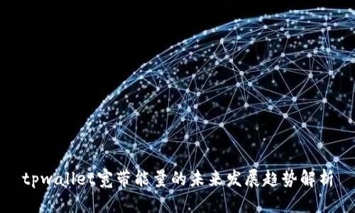 tpwallet宽带能量的未来发展趋势解析
