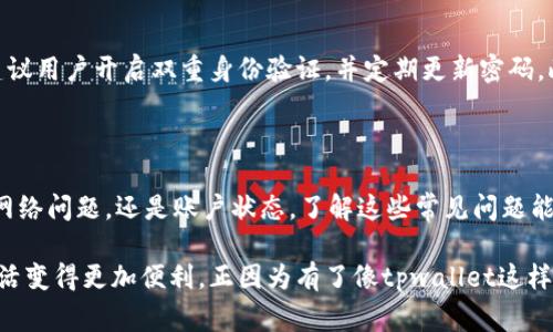 tpwallet手机无法使用的常见原因及解决方法

在使用tpwallet的过程中，很多用户可能会遇到无法在手机上正常使用的问题。这种情况常常让人感到困惑，甚至有点沮丧，毕竟我们都希望使用数字钱包来简化我们的日常交易，享受更便捷的生活。那么，究竟是什么原因导致tpwallet在手机上无法使用呢？接下来，我们将详细探讨这一问题及其解决方案。

1. 兼容性问题

首先，手机的不兼容可能是导致tpwallet无法使用的一个主要原因。如果您的手机系统版本较低，或者设备本身的硬件配置不足以支持最新版本的tpwallet应用，那么您很可能会遇到启动失败或者功能无法正常使用的情况。

strong解决办法：/strong请确保您使用的是tpwallet的最新版本，并检查您的手机操作系统是否需要升级到最新版本。如果您的手机已经较老且无法更新，可能需要考虑更换设备。

2. 网络连接不稳定

其次，网络连接的问题也可能导致tpwallet无法访问。数字钱包需要稳定的网络环境来完成交易和信息同步。如果您在使用tpwallet时，发现网络连接不稳定、速度慢或者断断续续，可能会导致应用出现异常，无法正常使用。

strong解决办法：/strong请检查您的手机网络连接，尝试切换到更稳定的Wi-Fi网络，或者重启手机以重新连接网络。有时候，简单的方式就是技术问题的最佳解决方案。

3. 应用缓存和数据问题

使用手机应用时，缓存和数据的积累可能会导致一些意想不到的问题，尤其是当您频繁使用tpwallet进行交易时。长时间未清理的缓存可能导致应用运行缓慢，甚至崩溃。

strong解决办法：/strong建议定期清理tpwallet的缓存数据。您可以在手机的设置中找到tpwallet应用，然后选择“清除缓存”或“清除数据”。随后，重启应用程序，看看问题是否得到解决。

4. 账户问题

某些情况下，账户本身的问题也可能导致无法使用tpwallet。如果您的账户因安全原因被锁定，或是出现异常登录情况，系统可能为了保护您的资产而限制您的使用。

strong解决办法：/strong请检查您的账户状态，并确保没有任何安全警告或限制。如果有疑问，建议联系tpwallet的客服进行咨询，他们通常会提供及时的帮助和解决方案。

5. 应用权限未授权

tpwallet在使用过程中需要访问您的位置、存储以及其他一些必要权限。如果您在安装应用时未给予相应的权限，可能会导致应用无法正常使用。

strong解决办法：/strong请检查您的应用权限设置，确保tpwallet拥有必要的权限。在手机的设置中找到tpwallet，检查并更新相关权限，以确保其正常运行。

潜在问题的思考

h4问题1：tpwallet能否在其他设备上使用？/h4

真心觉得，在不同的设备上使用tpwallet无疑是个不错的选择。当您在手机上遇到问题时，可以考虑在其他设备上尝试，如平板或电脑。实际上，tpwallet通常都支持多设备登录，这使得用户可以在不同平台间自由切换以获得更好的使用体验。

h4问题2：如何确保在使用tpwallet时保护个人信息？/h4

有点遗憾的是，许多用户在使用数字钱包时会忽略信息保护的问题。在使用tpwallet的过程中，保护好自身的财务信息至关重要。建议用户开启双重身份验证，并定期更新密码。此外，确保不在公共网络环境下进行高风险交易，以免信息泄露。

总结

通过上述分析，您可以看到，tpwallet在手机上无法使用的原因多种多样，但大多数问题都有明确的解决方案。无论是设备兼容性、网络问题，还是账户状态，了解这些常见问题能帮助您更轻松地解决使用中的障碍。同时，保护好个人信息，使用安全措施，可以为您的数字交易提供更多保障。

希望每位用户都能顺利使用tpwallet，享受数字钱包带来的便捷与安全。在这个快速变化的数字时代，技术的进步不断让我们的生活变得更加便利。正因为有了像tpwallet这样的应用，我们才能够更简单地管理自己的资产。祝您在数字生活中一切顺利！