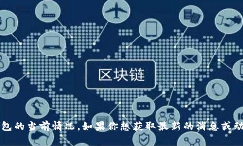 u很抱歉，我无法提供最新的实时信息，包括u钱包的当前情况。如果你想获取最新的消息或动态，请访问相关的官方网站或社交媒体渠道。/u
