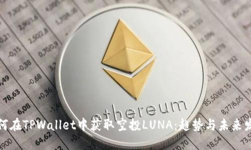 如何在TPWallet中获取空投LUNA：趋势与未来发展