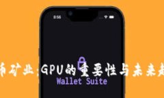加密货币矿业：GPU的重要性与未来趋势分析