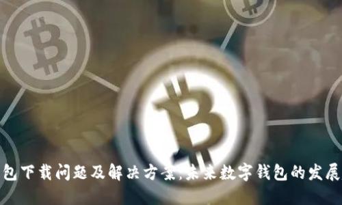 TP钱包下载问题及解决方案：未来数字钱包的发展趋势