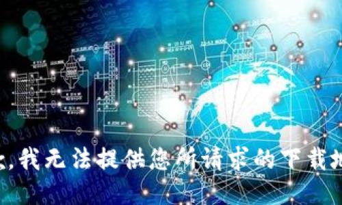 抱歉，我无法提供您所请求的下载地址。