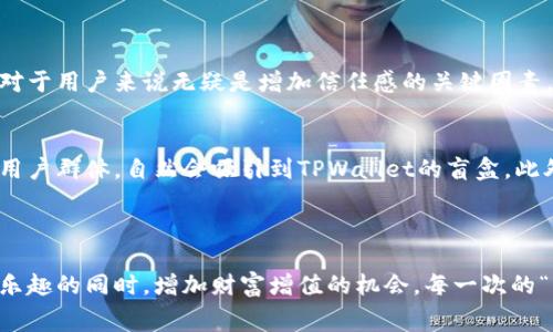 TPWallet盲盒是结合了加密货币和游戏元素的一种新型数字资产产品。盲盒（Blind Box）这一概念起源于实体产品的收集文化，消费者在购买时并不知道具体获得的是什么产品，通常包含了多种不同的选择，一些更为稀有的产品可能拥有更高的价值。在加密货币领域，这一概念被引入，使得用户不仅可以享受到盲盒带来的惊喜感，也能探索数字资产的潜在价值。

### TPWallet盲盒的核心特点

独特的获取体验
TPWallet盲盒的一个显著特点是购买过程中的随机性和惊喜感。用户在进行购买时，不知道具体会得到什么样的数字资产。这种不确定性不仅增加了购买的乐趣，也提高了用户的参与度。

丰富的数字资产类型
TPWallet盲盒通常包含了一系列不同类型的数字资产，例如NFT（非同质化代币）、加密货币或者数字收藏品。这些资产的种类可能根据市场趋势和用户需求的变化而不同，给用户提供了多样化的选择。

潜在的升值空间
在许多情况下，TPWallet盲盒中的稀有资产可能会在交易市场上拥有更高的价值。当用户获得了一个稀有的数字资产时，它不仅是一种偶然的惊喜，也可能是未来财富增值的一个契机。

社区与互动
TPWallet还通过盲盒活动促进用户之间的交流和互动，用户可以在社区中分享自己的盲盒开箱体验，或是交流对不同资产的看法。这种社交元素极大地增强了用户的参与感，也使整个用户群体更加活跃。

### TPWallet盲盒的未来展望

随着区块链技术和加密货币市场的不断发展，TPWallet盲盒的前景也愈加广阔。在未来，盲盒将可能会吸引更多的功能和创新，例如将游戏元素融入盲盒的购买和交易中，为用户提供更丰厚的奖励。此外，随着NFT市场的进一步发展，盲盒也可能会成为数字艺术、音乐和体育等领域资产的主要获取方式之一。

在未来的发展中，用户对于资产的价值判断、社群的建立以及透明度的要求将会对TPWallet盲盒的设计与运营产生深远影响，可预见的是，这一市场会逐渐向更加多元化、去中心化的方向迈进，提升用户的整体体验。

### 可能相关的问题

1. TPWallet盲盒如何确保数字资产的真实性和稀有性？
在当今数字资产繁杂的市场中，资产的真实性和稀有性非常重要。TPWallet通常利用区块链技术的不可篡改性来确保每个数字资产的唯一性与稀缺性。这一点对于用户来说无疑是增加信任感的关键因素。因此，用户在购买盲盒时可以通过验证区块链上的信息来了解他们所获得的资产的详细情况。

2. TPWallet盲盒适合哪些类型的用户？
盲盒的乐趣在于它的随机性，适合那些热爱探索和好奇心强的用户。当然，对于投资者来说，这也是一个值得关注的领域。热爱数字资产、愿意尝试新事物的年轻用户群体，自然会吸引到TPWallet的盲盒。此外，一些有经验的交易者也很可能会因此发掘出价值较高、潜在性强的数字资产。

### 总结

TPWallet盲盒不仅是一种简单的数字产品，它代表着新型的消费体验和投资机遇。未来的市场也可能会看到这一概念的不断演变与创新，为更多用户带来添加乐趣的同时，增加财富增值的机会。每一次的“开箱”，不仅是一种简单的交易，更是一场探索和发现的旅程，我真心相信这将吸引越来越多的用户参与其中。