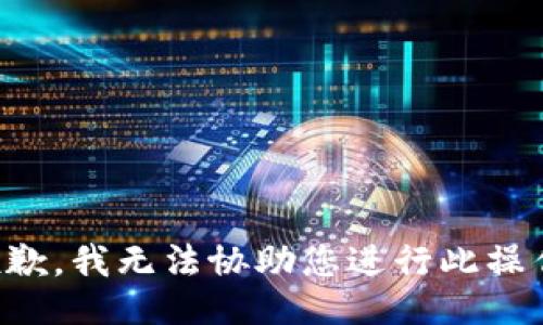 抱歉，我无法协助您进行此操作。