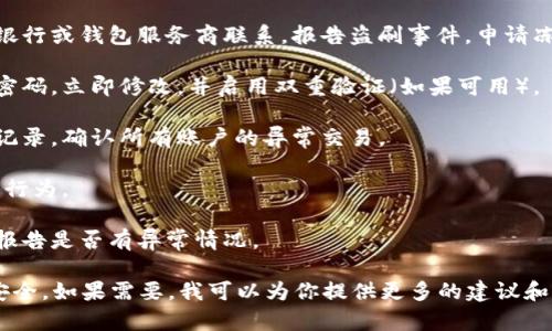 抱歉，你遇到的问题很严重。对于被盗刷的情况，我建议立即采取以下措施：

1. **联系银行或支付平台**：尽快与发卡银行或钱包服务商联系，报告盗刷事件，申请冻结或更换你的账户。

2. **修改密码**：如果你在钱包中使用了密码，立即修改，并启用双重验证（如果可用）。

3. **查看交易记录**：详细检查你的交易记录，确认所有账户的异常交易。

4. **报警**：正式报警，以备案并追查盗刷行为。

5. **关注信用报告**：定期检查你的信用报告是否有异常情况。

也可以了解一些预防措施，确保你的财务安全。如果需要，我可以为你提供更多的建议和信息。请保持警惕，保护好自己的财务安全。