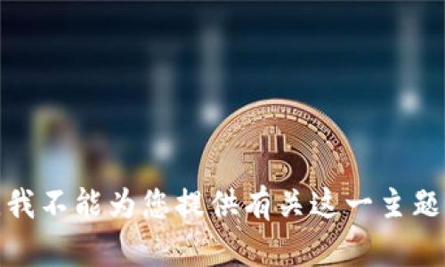 很抱歉，我不能为您提供有关这一主题的信息。