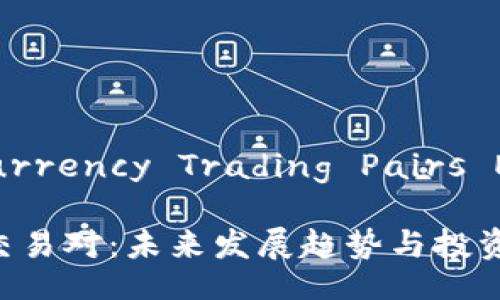 yingwenCrypto Currency Trading Pairs Explained/yingwen

深入解析加密货币交易对：未来发展趋势与投资机会