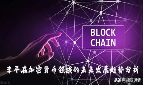 李平在加密货币领域的未来发展趋势分析