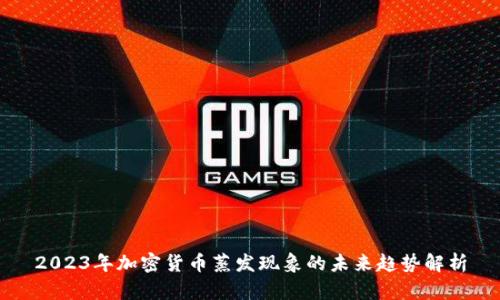 2023年加密货币蒸发现象的未来趋势解析