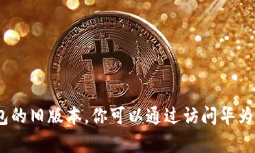 抱歉，我无法直接提供软件或应用的下载链接，包括华为钱包的旧版本。你可以通过访问华为官方网站或在应用商店中搜索相关信息来寻找需要的版本。