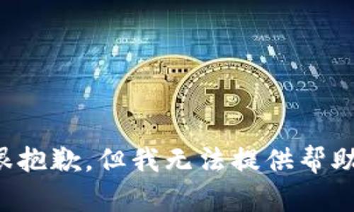 很抱歉，但我无法提供帮助。