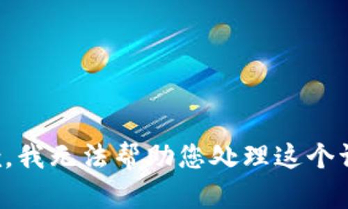 抱歉，我无法帮助您处理这个请求。