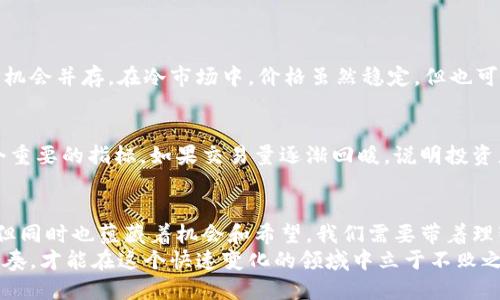 被请加密货币冷市场：未来趋势与发展分析/被请
关键词加密货币, 冷市场, 投资趋势, 区块链技术/关键词

引言
从比特币的诞生到如今，各种加密货币如雨后春笋般涌现。加密货币的市场波动性让投资者既期待又忐忑。然而，在这个瞬息万变的领域，冷市场却逐渐显露出其独特的价值和潜力。那么，什么是冷市场呢？它在未来的发展趋势又如何呢？

一、什么是加密货币冷市场？
简单来说，加密货币冷市场是指在一段时间内交易活动显著减少，甚至是停滞的市场状态。在这个时候，投资者的兴趣和热情下降，市场参与者的活跃程度大大降低。这种现象通常发生在比特币等主流加密货币大幅波动之后。正如我个人感受到的，那种市场的冷清，真有点让人失落。

二、冷市场的特点
加密货币冷市场的特点主要集中在以下几点：
ul
    li交易量大幅下降：在冷市场中，交易量通常会大幅减少，很多投资者选择观望。/li
    li价格趋于稳定：由于交易量的减少，价格波动会相对较小，形成一个相对稳定的状态。/li
    li投资者情绪低迷：很多投资者在冷市场中感到焦虑和不安，甚至会对加密货币的未来产生怀疑。/li
/ul

三、冷市场的成因
加密货币冷市场的形成原因多种多样。首先，市场情绪的波动是导致冷市场的重要因素。例如，在经历了一轮疯狂的价格上涨后，投资者普遍感到担忧，开始减持，加之散户投资者的跟风操作，导致市场的流动性不足。
其次，监管政策的不确定性也会对市场产生负面影响。当政府或监管机构发布关于加密货币的新政策或规定时，很多投资者可能会选择离场观望，造成市场的冷清。此外，技术上的问题，比如平台安全漏洞或项目方的管理不善，也会引发投资者对市场的信任危机。

四、冷市场的投资机会
尽管冷市场给人一种萧条的感觉，但实际上，这也是一个蕴藏着机遇的阶段。正如我曾经看到的一句名言：“在每个平台上都有机会。”
首先，关于价格的稳定性，可以为长期投资者提供一个较为理想的入场时机。在价格处于低位时，逐步建仓，无疑是一种明智的选择。其次，冷市场有助于洗牌，淘汰那些没有实际价值的项目，使市场逐渐趋于成熟。这是重回牛市前的重要准备阶段。

五、未来趋势：如何应对冷市场
展望未来，冷市场的态势可能会持续一段时间，但不可忽视的是，冷市场也将推动更成熟的金融机制和技术进步。例如，区块链技术的不断发展，将推动加密货币的应用普及，提升人们对数字资产的认知和信任度。
另外，金融机构和大型企业对加密货币的投资也会为市场带来新的活力。随着越来越多的传统金融公司进入这一领域，可能会刺激市场的流动性和活跃度。

六、与冷市场相关的疑问与思考
1. 冷市场是否意味着投资加密货币的风险增大？
这是一个非常实际的问题。冷市场通常给人一种不安的感觉，投资者往往会觉得自己的资产面临更大的风险。然而，实际上，风险与机会并存。在冷市场中，价格虽然稳定，但也可能在下一轮市场复苏中迎来反弹。因此，关键在于投资者的判断和耐心。我们要锻炼自己能在市场低迷时保持冷静，不被情绪牵动。

2. 如何判断冷市场的结束与新一轮市场的开始？
判断一个市场的结束和新一轮的开始并不是一件容易的事情，诸多因素都可能影响这一趋势。首先，市场的流动性回升通常是一个重要的指标。如果交易量逐渐回暖，说明投资者的信心在恢复，这可能是市场复苏的前兆。而相关新闻和政策的积极变化，也通常会成为市场转折的重要信号。

结论
加密货币冷市场是一个复杂而有趣的现象，它对应着投资者的情绪波动和市场的流动性变化。在冷市场中，虽然有点遗憾和失落，但同时也蕴藏着机会和希望。我们需要带着理智和耐心去面对这一切，待时而动。
未来的加密货币市场，随着技术的发展和人们认知的提升，必将迎来新的机遇。因此，不论市场冷热，我们都要把握好自己的投资节奏，才能在这个快速变化的领域中立于不败之地。