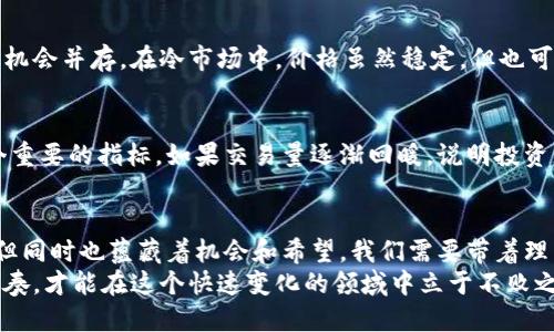 被请加密货币冷市场：未来趋势与发展分析/被请
关键词加密货币, 冷市场, 投资趋势, 区块链技术/关键词

引言
从比特币的诞生到如今，各种加密货币如雨后春笋般涌现。加密货币的市场波动性让投资者既期待又忐忑。然而，在这个瞬息万变的领域，冷市场却逐渐显露出其独特的价值和潜力。那么，什么是冷市场呢？它在未来的发展趋势又如何呢？

一、什么是加密货币冷市场？
简单来说，加密货币冷市场是指在一段时间内交易活动显著减少，甚至是停滞的市场状态。在这个时候，投资者的兴趣和热情下降，市场参与者的活跃程度大大降低。这种现象通常发生在比特币等主流加密货币大幅波动之后。正如我个人感受到的，那种市场的冷清，真有点让人失落。

二、冷市场的特点
加密货币冷市场的特点主要集中在以下几点：
ul
    li交易量大幅下降：在冷市场中，交易量通常会大幅减少，很多投资者选择观望。/li
    li价格趋于稳定：由于交易量的减少，价格波动会相对较小，形成一个相对稳定的状态。/li
    li投资者情绪低迷：很多投资者在冷市场中感到焦虑和不安，甚至会对加密货币的未来产生怀疑。/li
/ul

三、冷市场的成因
加密货币冷市场的形成原因多种多样。首先，市场情绪的波动是导致冷市场的重要因素。例如，在经历了一轮疯狂的价格上涨后，投资者普遍感到担忧，开始减持，加之散户投资者的跟风操作，导致市场的流动性不足。
其次，监管政策的不确定性也会对市场产生负面影响。当政府或监管机构发布关于加密货币的新政策或规定时，很多投资者可能会选择离场观望，造成市场的冷清。此外，技术上的问题，比如平台安全漏洞或项目方的管理不善，也会引发投资者对市场的信任危机。

四、冷市场的投资机会
尽管冷市场给人一种萧条的感觉，但实际上，这也是一个蕴藏着机遇的阶段。正如我曾经看到的一句名言：“在每个平台上都有机会。”
首先，关于价格的稳定性，可以为长期投资者提供一个较为理想的入场时机。在价格处于低位时，逐步建仓，无疑是一种明智的选择。其次，冷市场有助于洗牌，淘汰那些没有实际价值的项目，使市场逐渐趋于成熟。这是重回牛市前的重要准备阶段。

五、未来趋势：如何应对冷市场
展望未来，冷市场的态势可能会持续一段时间，但不可忽视的是，冷市场也将推动更成熟的金融机制和技术进步。例如，区块链技术的不断发展，将推动加密货币的应用普及，提升人们对数字资产的认知和信任度。
另外，金融机构和大型企业对加密货币的投资也会为市场带来新的活力。随着越来越多的传统金融公司进入这一领域，可能会刺激市场的流动性和活跃度。

六、与冷市场相关的疑问与思考
1. 冷市场是否意味着投资加密货币的风险增大？
这是一个非常实际的问题。冷市场通常给人一种不安的感觉，投资者往往会觉得自己的资产面临更大的风险。然而，实际上，风险与机会并存。在冷市场中，价格虽然稳定，但也可能在下一轮市场复苏中迎来反弹。因此，关键在于投资者的判断和耐心。我们要锻炼自己能在市场低迷时保持冷静，不被情绪牵动。

2. 如何判断冷市场的结束与新一轮市场的开始？
判断一个市场的结束和新一轮的开始并不是一件容易的事情，诸多因素都可能影响这一趋势。首先，市场的流动性回升通常是一个重要的指标。如果交易量逐渐回暖，说明投资者的信心在恢复，这可能是市场复苏的前兆。而相关新闻和政策的积极变化，也通常会成为市场转折的重要信号。

结论
加密货币冷市场是一个复杂而有趣的现象，它对应着投资者的情绪波动和市场的流动性变化。在冷市场中，虽然有点遗憾和失落，但同时也蕴藏着机会和希望。我们需要带着理智和耐心去面对这一切，待时而动。
未来的加密货币市场，随着技术的发展和人们认知的提升，必将迎来新的机遇。因此，不论市场冷热，我们都要把握好自己的投资节奏，才能在这个快速变化的领域中立于不败之地。