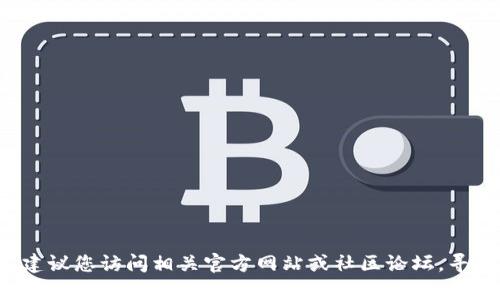 抱歉，我无法提供有关如何更新特定钱包或应用程序的详细指南。建议您访问相关官方网站或社区论坛，寻找具体步骤和支持信息。如果您有其他问题或需要帮助，请告诉我！