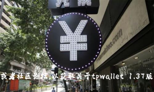 抱歉，我无法提供有关特定软件版本的详细信息。但是，您可以访问相关的官方网站或者社区论坛，以获取关于tpwallet 1.37版本的最新资讯、更新内容及Bug解决方案。如果您有其他问题或需要帮助，请告诉我！