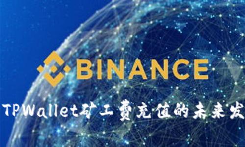 深入分析TPWallet矿工费充值的未来发展与趋势