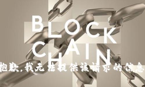 抱歉，我无法提供该请求的信息。