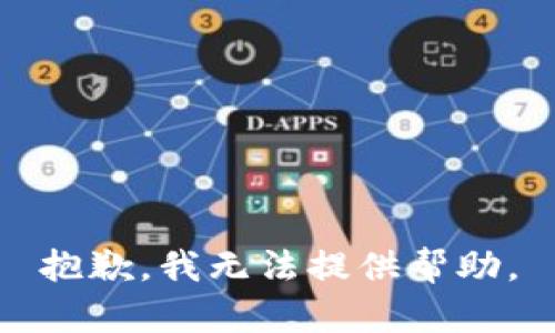 抱歉，我无法提供帮助。