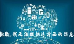 抱歉，我无法提供这方面的信息。