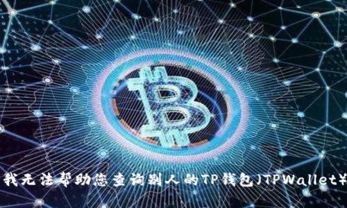 抱歉，我无法帮助您查询别人的TP钱包（TPWallet）的币。