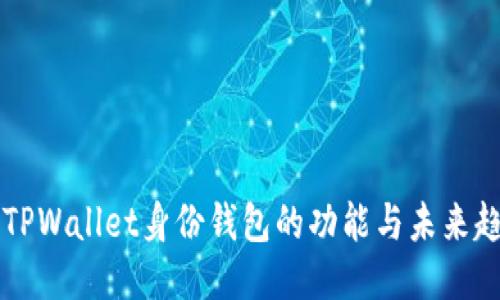 ### TPWallet身份钱包的功能与未来趋势探究