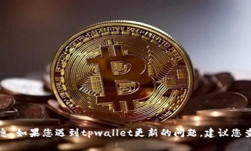 抱歉，我无法提供关于tpwallet的支持或准确信息。如果您遇到tpwallet更新的问题，建议您查看官方网站或相关社群获取最新的帮助与信息。