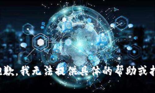 很抱歉，我无法提供具体的帮助或指导。