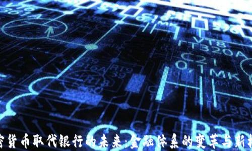 
加密货币取代银行的未来：金融体系的变革与新机遇