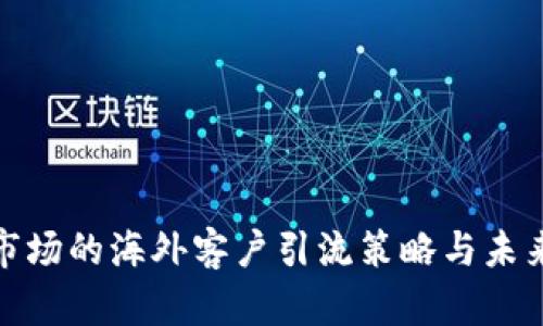 加密货币市场的海外客户引流策略与未来发展趋势