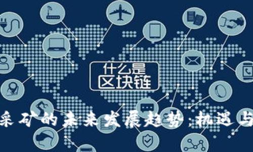 加密货币采矿的未来发展趋势：机遇与挑战并存