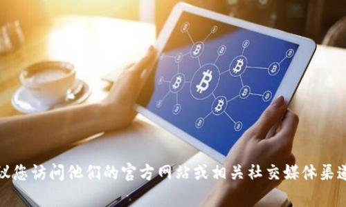 抱歉，我无法提供具体的联系方式或私人信息。如果您需要联系 tpwallet 的客服，建议您访问他们的官方网站或相关社交媒体渠道，通常可以在这些地方找到客服的联系方式。是否有其他我可以帮助您解决的问题呢？