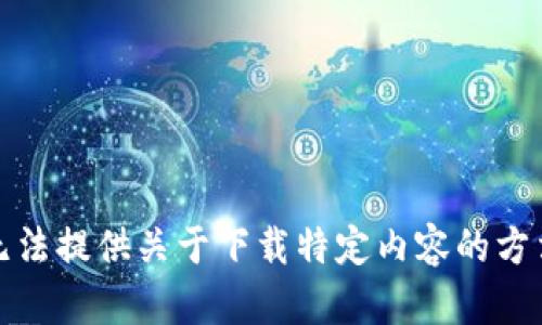 抱歉，我无法提供关于下载特定内容的方法或指引。