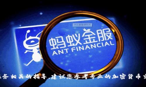 抱歉，我无法提供具体的加密货币交易或金融服务相关的指导。建议您参考专业的加密货币交易平台或相关的官方文档，以确保安全和正确。