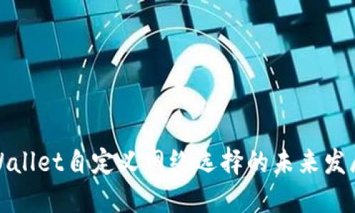 探索TPWallet自定义网络选择的未来发展与趋势